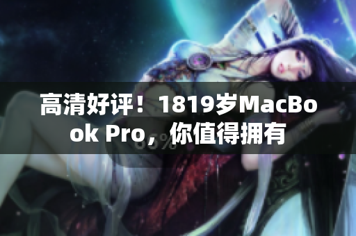 高清好评！1819岁MacBook Pro，你值得拥有