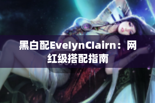 黑白配EveIynCIairn：网红级搭配指南