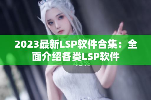 2023最新LSP软件合集：全面介绍各类LSP软件
