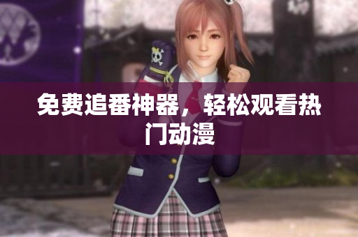 免费追番神器，轻松观看热门动漫