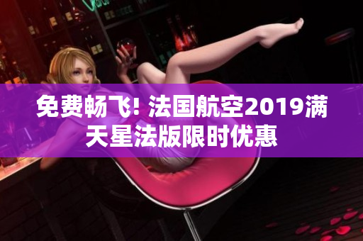 免费畅飞! 法国航空2019满天星法版限时优惠