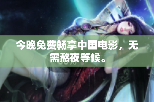 今晚免费畅享中国电影，无需熬夜等候。