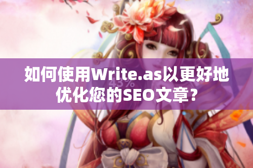 如何使用Write.as以更好地优化您的SEO文章？