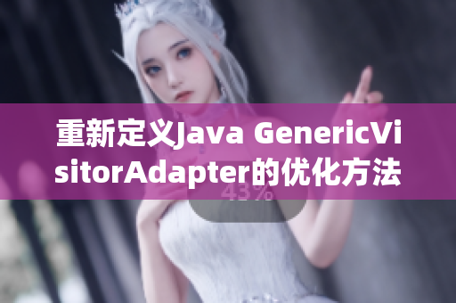 重新定义Java GenericVisitorAdapter的优化方法