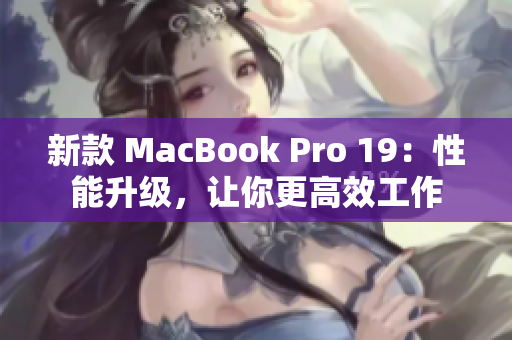 新款 MacBook Pro 19：性能升级，让你更高效工作
