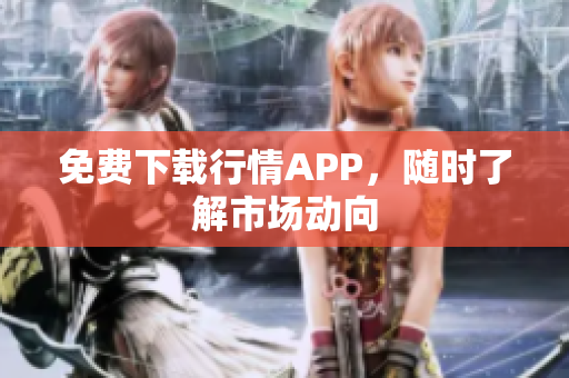免费下载行情APP，随时了解市场动向