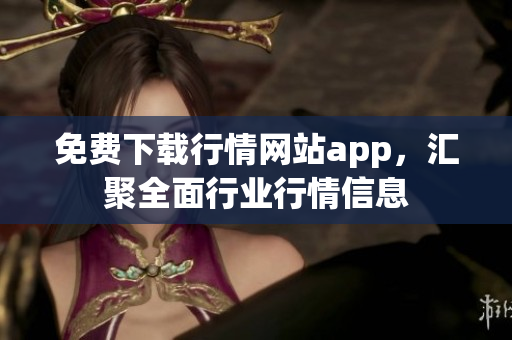 免费下载行情网站app，汇聚全面行业行情信息