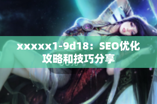 xxxxx1-9d18：SEO优化攻略和技巧分享