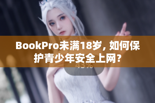 BookPro未满18岁, 如何保护青少年安全上网？
