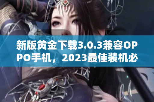 新版黄金下载3.0.3兼容OPPO手机，2023最佳装机必备