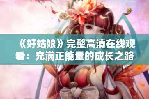《好姑娘》完整高清在线观看：充满正能量的成长之路