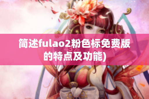 简述fulao2粉色标免费版的特点及功能)