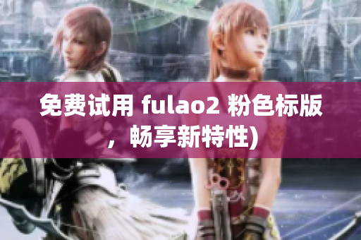 免费试用 fulao2 粉色标版，畅享新特性)