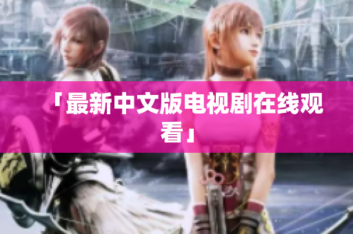 「最新中文版电视剧在线观看」