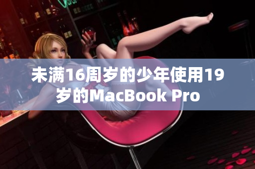 未满16周岁的少年使用19岁的MacBook Pro