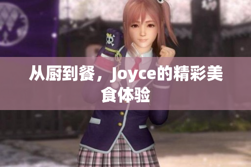 从厨到餐，Joyce的精彩美食体验