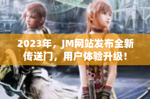 2023年，JM网站发布全新传送门，用户体验升级！