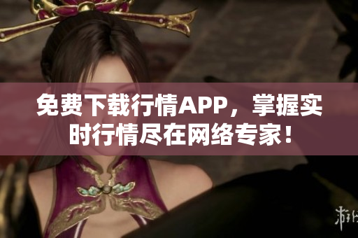 免费下载行情APP，掌握实时行情尽在网络专家！