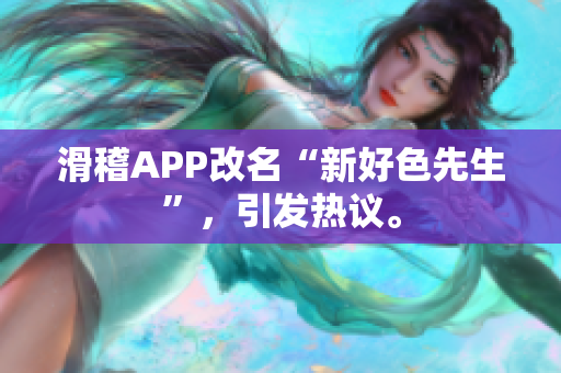 滑稽APP改名“新好色先生”，引发热议。