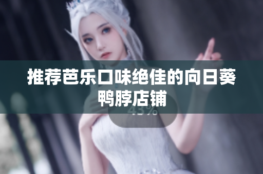 推荐芭乐口味绝佳的向日葵鸭脖店铺