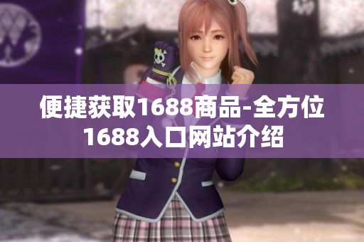便捷获取1688商品-全方位1688入口网站介绍