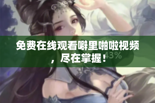 免费在线观看噼里啪啦视频，尽在掌握！