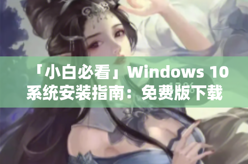 「小白必看」Windows 10系统安装指南：免费版下载安装方法详解
