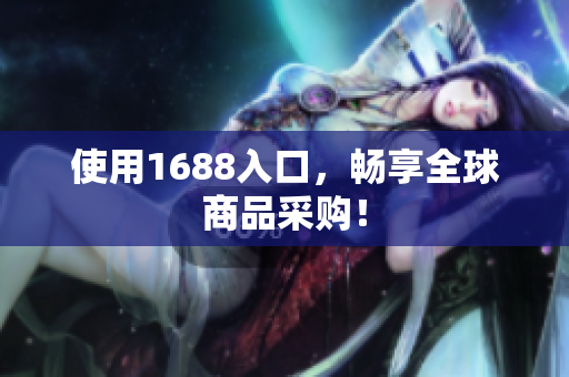使用1688入口，畅享全球商品采购！