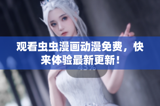 观看虫虫漫画动漫免费，快来体验最新更新！