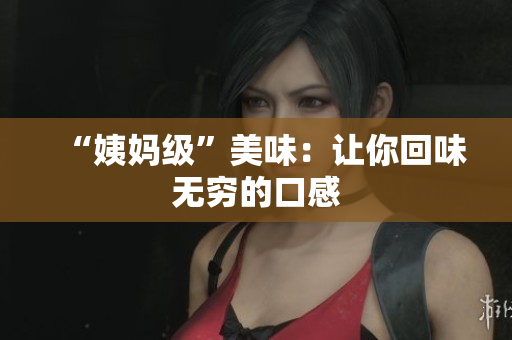 “姨妈级”美味：让你回味无穷的口感