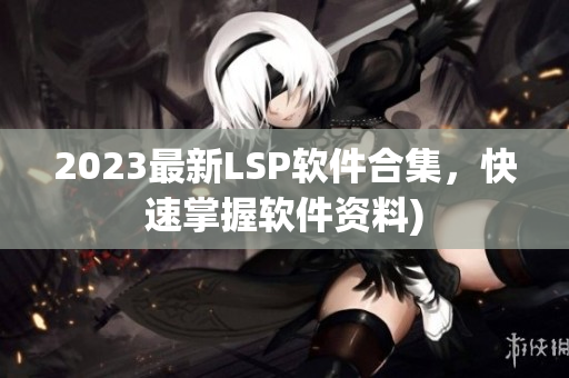 2023最新LSP软件合集，快速掌握软件资料)
