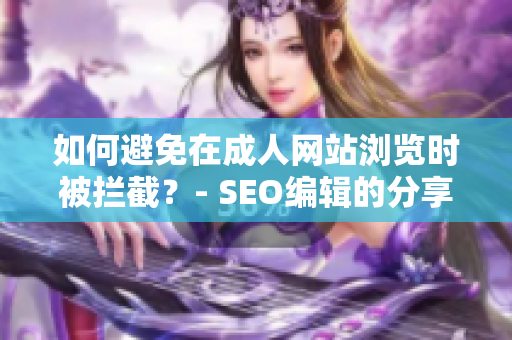 如何避免在成人网站浏览时被拦截？- SEO编辑的分享