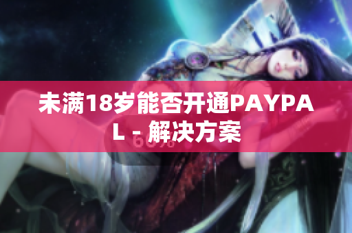 未满18岁能否开通PAYPAL - 解决方案