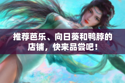 推荐芭乐、向日葵和鸭脖的店铺，快来品尝吧！