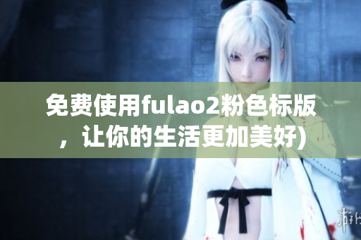 免费使用fulao2粉色标版，让你的生活更加美好)