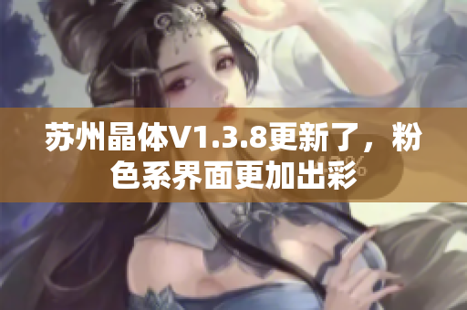 苏州晶体V1.3.8更新了，粉色系界面更加出彩