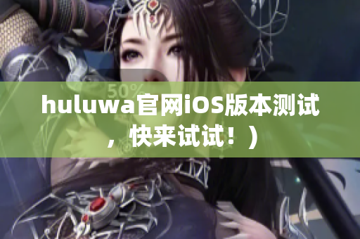 huluwa官网iOS版本测试，快来试试！)
