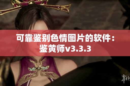 可靠鉴别色情图片的软件：鉴黄师v3.3.3