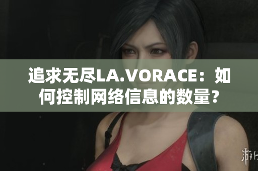 追求无尽LA.VORACE：如何控制网络信息的数量？