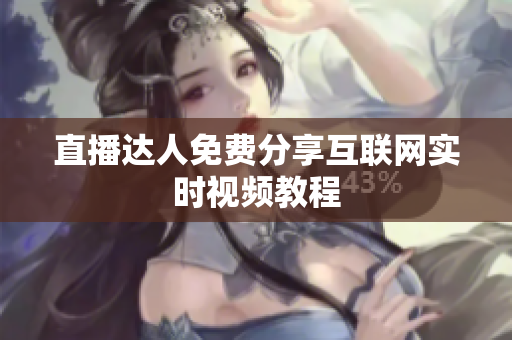 直播达人免费分享互联网实时视频教程