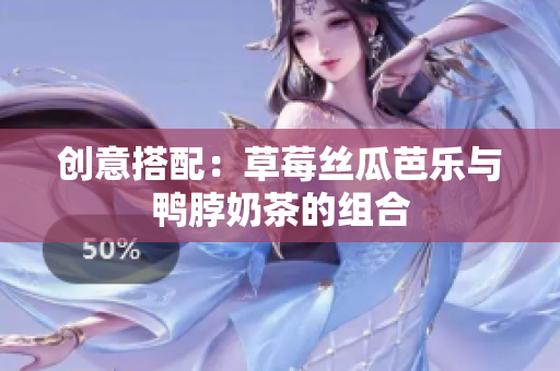 创意搭配：草莓丝瓜芭乐与鸭脖奶茶的组合