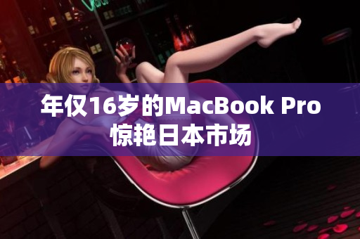 年仅16岁的MacBook Pro惊艳日本市场