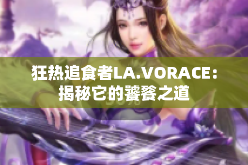 狂热追食者LA.VORACE：揭秘它的饕餮之道
