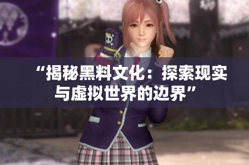 “揭秘黑料文化：探索现实与虚拟世界的边界”