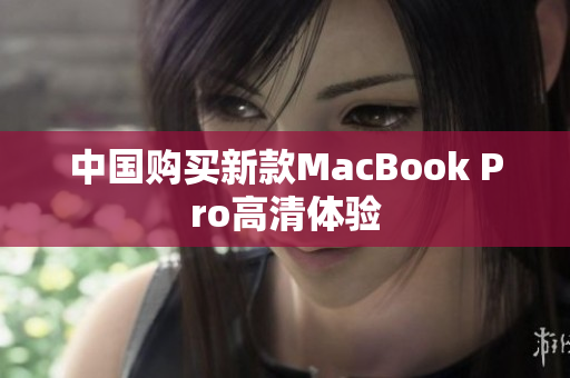 中国购买新款MacBook Pro高清体验