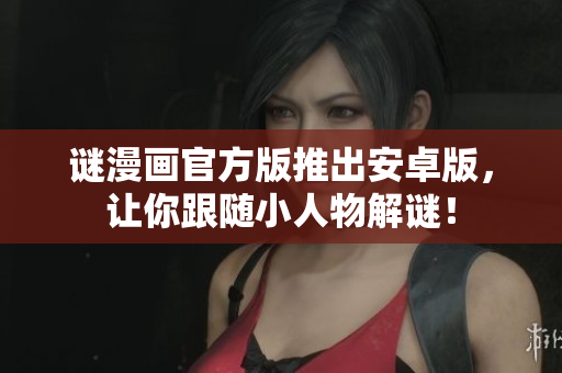 谜漫画官方版推出安卓版，让你跟随小人物解谜！