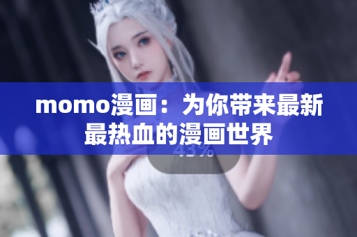 momo漫画：为你带来最新最热血的漫画世界