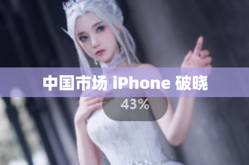 中国市场 iPhone 破晓