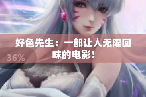 好色先生：一部让人无限回味的电影！