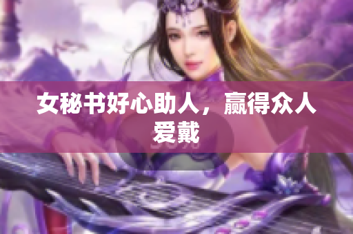 女秘书好心助人，赢得众人爱戴